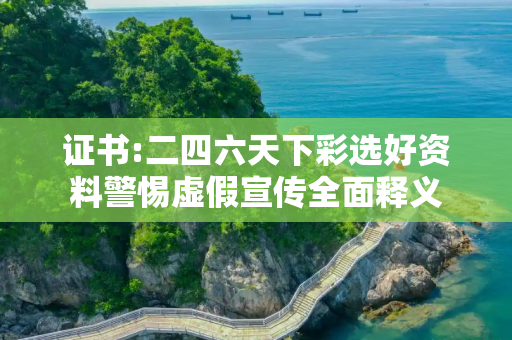 证书:二四六天下彩选好资料警惕虚假宣传全面释义