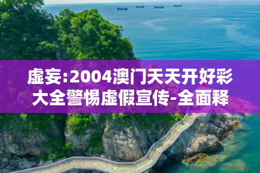 虚妄:2004澳门天天开好彩大全警惕虚假宣传-全面释义