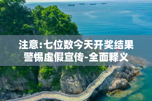 注意:七位数今天开奖结果警惕虚假宣传-全面释义