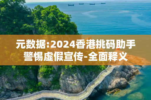 元数据:2024香港挑码助手警惕虚假宣传-全面释义