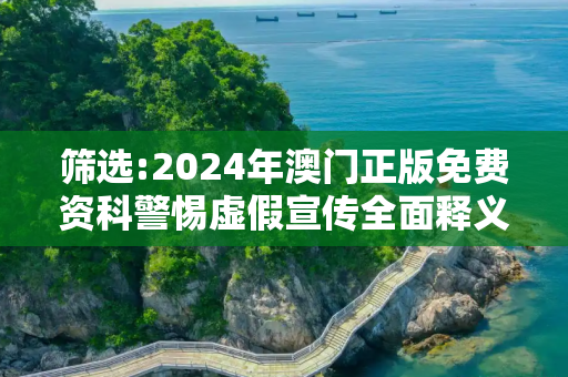 筛选:2024年澳门正版免费资科警惕虚假宣传全面释义