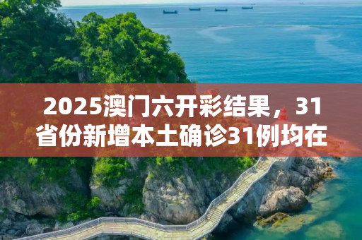 2025澳门六开彩结果，31省份新增本土确诊31例均在福建
