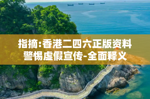 指摘:香港二四六正版资料警惕虚假宣传-全面释义