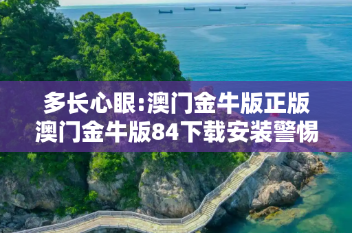 多长心眼:澳门金牛版正版澳门金牛版84下载安装警惕虚假宣传全面释义
