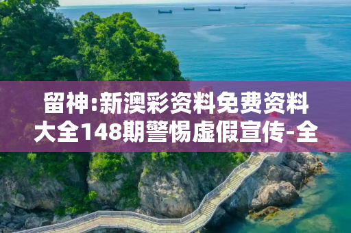 留神:新澳彩资料免费资料大全148期警惕虚假宣传-全面释义、解释与落实