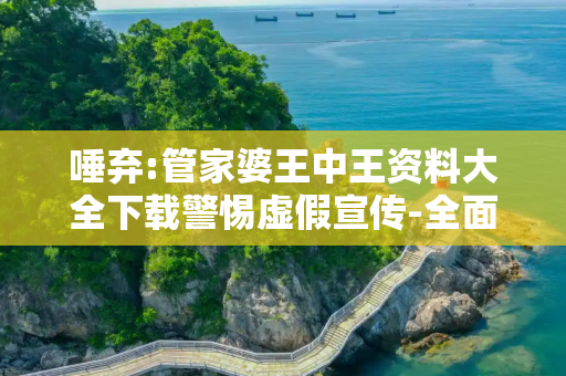 唾弃:管家婆王中王资料大全下载警惕虚假宣传-全面释义
