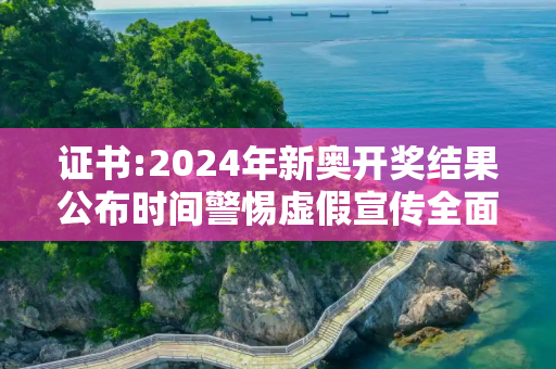 证书:2024年新奥开奖结果公布时间警惕虚假宣传全面释义