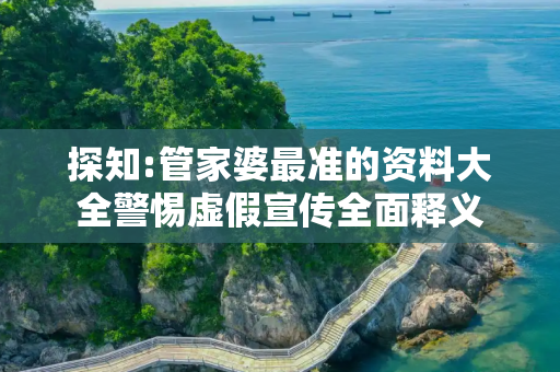 探知:管家婆最准的资料大全警惕虚假宣传全面释义