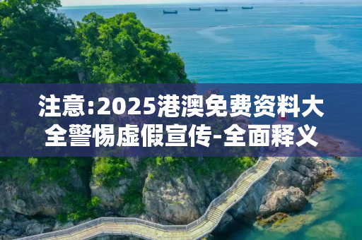 注意:2025港澳免费资料大全警惕虚假宣传-全面释义