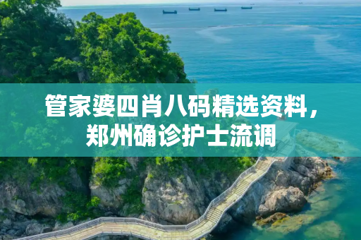 管家婆四肖八码精选资料，郑州确诊护士流调