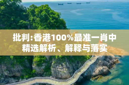 批判:香港100%最准一肖中精选解析、解释与落实