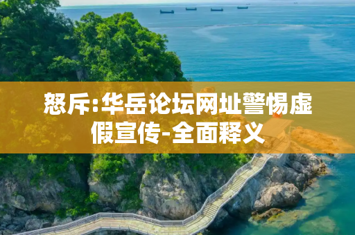 怒斥:华岳论坛网址警惕虚假宣传-全面释义