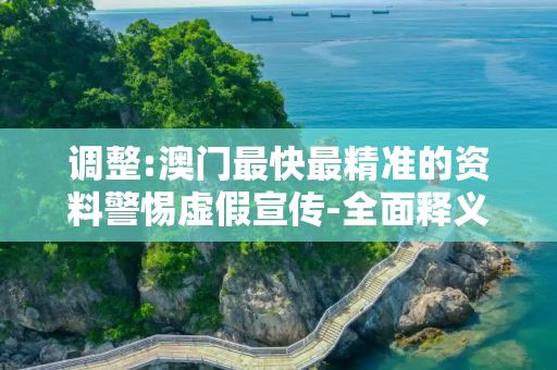调整:澳门最快最精准的资料警惕虚假宣传-全面释义