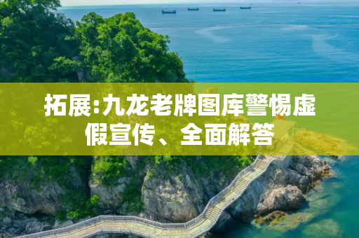 拓展:九龙老牌图库警惕虚假宣传、全面解答