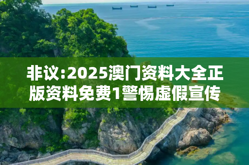 非议:2025澳门资料大全正版资料免费1警惕虚假宣传全面释义