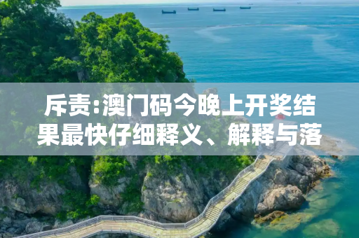 斥责:澳门码今晚上开奖结果最快仔细释义、解释与落实