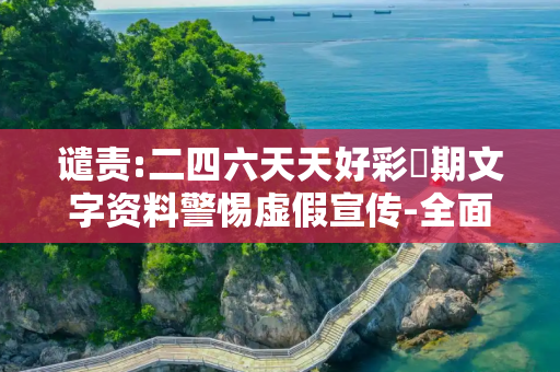 谴责:二四六天天好彩毎期文字资料警惕虚假宣传-全面释义