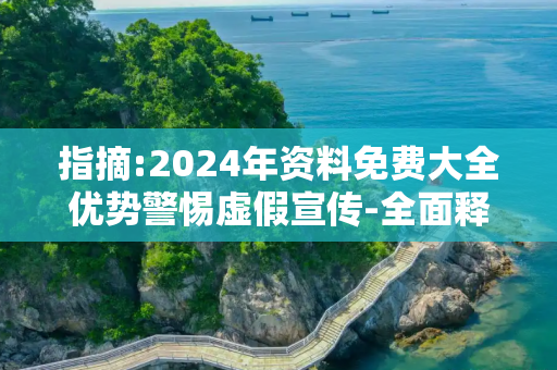 指摘:2024年资料免费大全优势警惕虚假宣传-全面释义