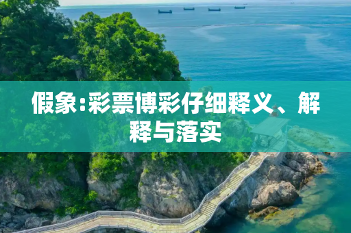 假象:彩票博彩仔细释义、解释与落实