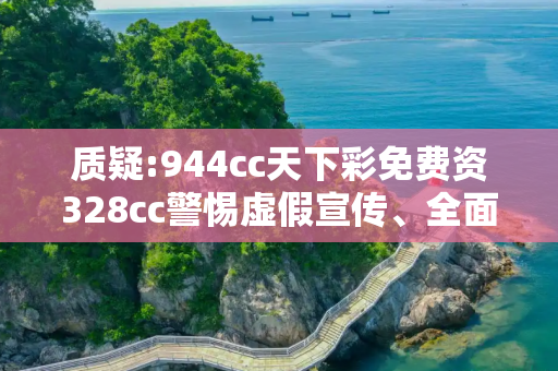 质疑:944cc天下彩免费资328cc警惕虚假宣传、全面解答与解释