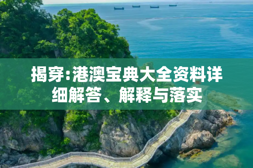 揭穿:港澳宝典大全资料详细解答、解释与落实