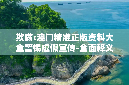 欺瞒:澳门精准正版资料大全警惕虚假宣传-全面释义
