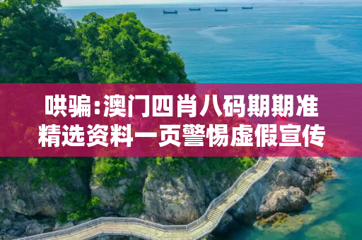 哄骗:澳门四肖八码期期准精选资料一页警惕虚假宣传-全面释义