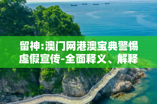 留神:澳门网港澳宝典警惕虚假宣传-全面释义、解释与落实