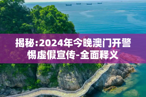 揭秘:2024年今晚澳门开警惕虚假宣传-全面释义
