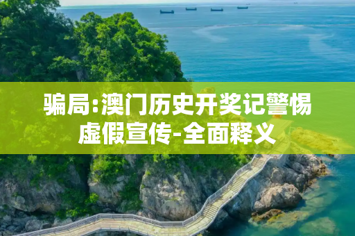 骗局:澳门历史开奖记警惕虚假宣传-全面释义