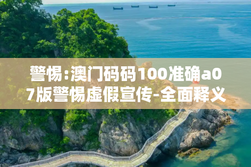 警惕:澳门码码100准确a07版警惕虚假宣传-全面释义