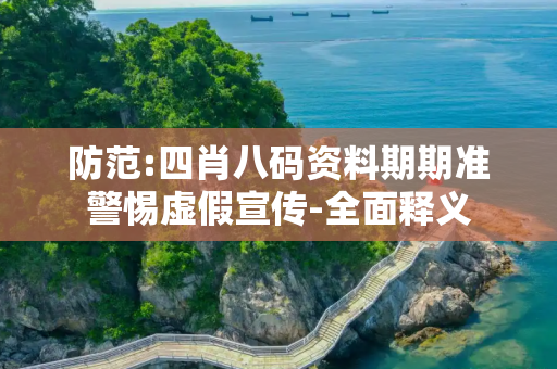 防范:四肖八码资料期期准警惕虚假宣传-全面释义