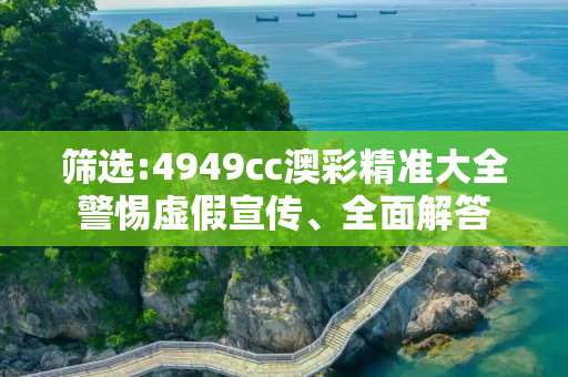 筛选:4949cc澳彩精准大全警惕虚假宣传、全面解答