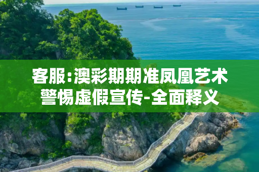 客服:澳彩期期准凤凰艺术警惕虚假宣传-全面释义