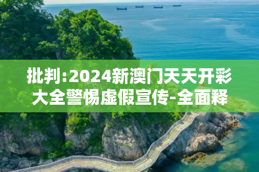 批判:2024新澳门天天开彩大全警惕虚假宣传-全面释义、解释与落实