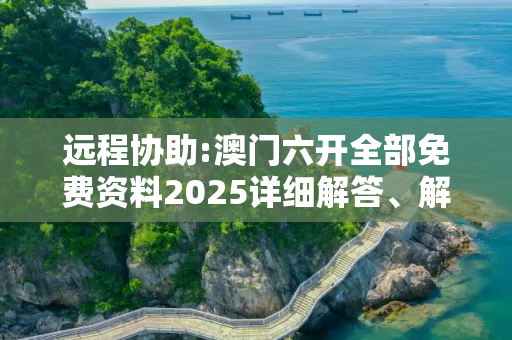远程协助:澳门六开全部免费资料2025详细解答、解释与落实
