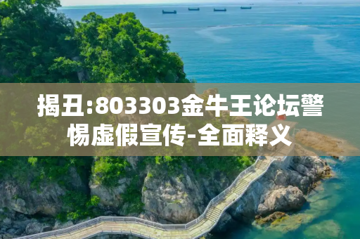 揭丑:803303金牛王论坛警惕虚假宣传-全面释义
