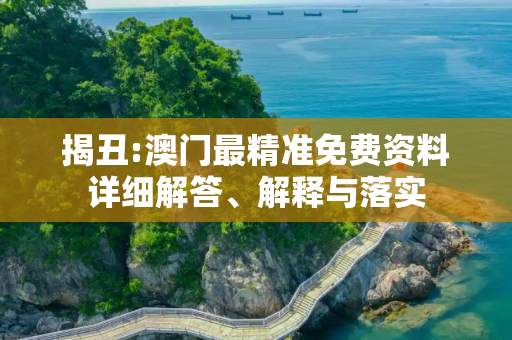揭丑:澳门最精准免费资料详细解答、解释与落实