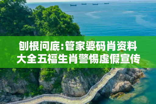 刨根问底:管家婆码肖资料大全五福生肖警惕虚假宣传、全面解答
