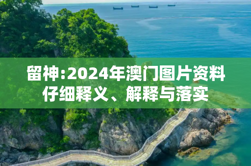 留神:2024年澳门图片资料仔细释义、解释与落实