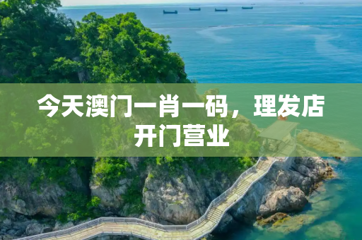 今天澳门一肖一码，理发店开门营业