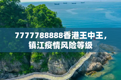 7777788888香港王中王，镇江疫情风险等级