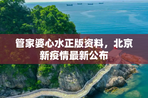 管家婆心水正版资料，北京新疫情最新公布