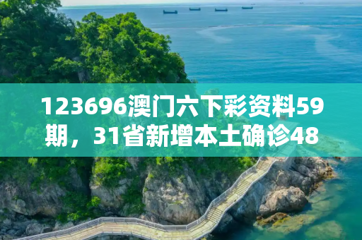 123696澳门六下彩资料59期，31省新增本土确诊48例