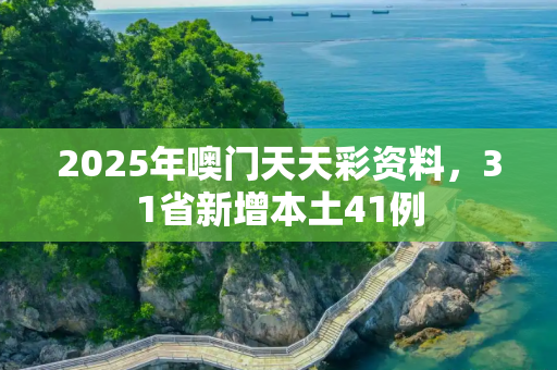 2025年噢门天天彩资料，31省新增本土41例