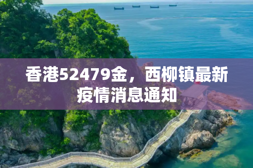 香港52479金，西柳镇最新疫情消息通知