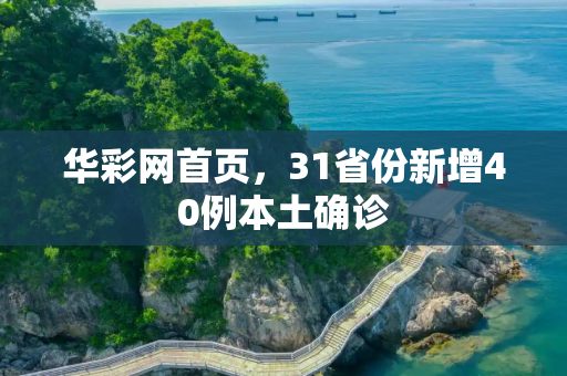 华彩网首页，31省份新增40例本土确诊