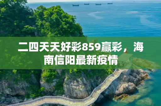 二四天天好彩859赢彩，海南信阳最新疫情