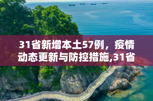 31省新增本土57例，疫情动态更新与防控措施,31省新增本土57例