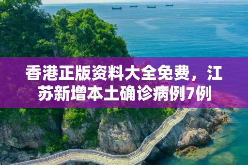香港正版资料大全免费，江苏新增本土确诊病例7例